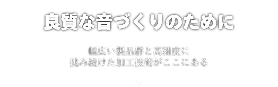 幅広い製品群と高精度に挑み続けた加工技術がここにある